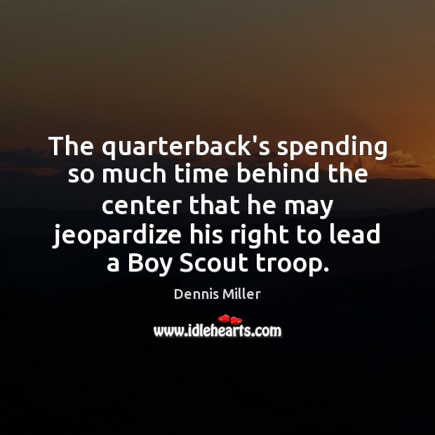 The quarterback’s spending so much time behind the center that he may Dennis Miller Picture Quote