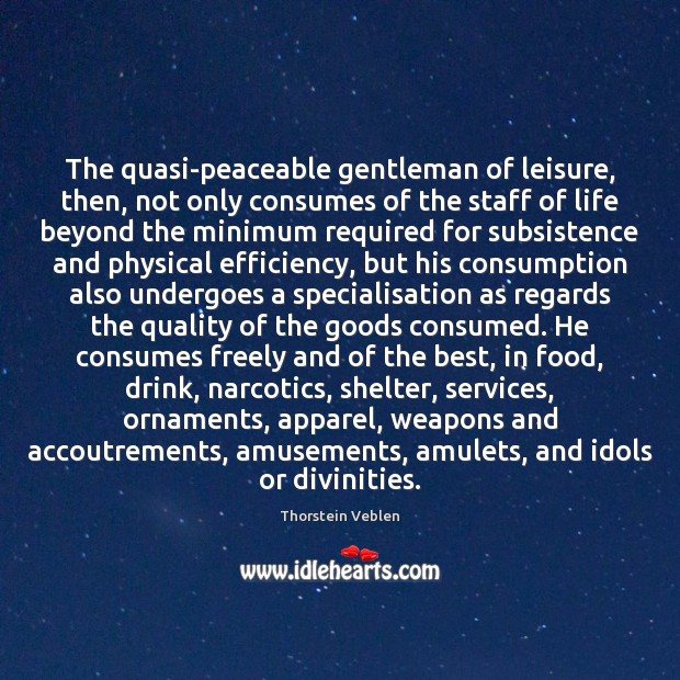 The quasi-peaceable gentleman of leisure, then, not only consumes of the staff Thorstein Veblen Picture Quote