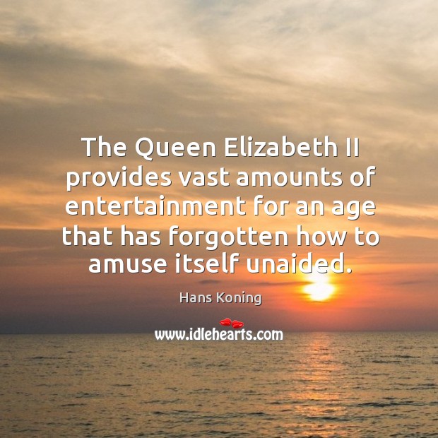 The queen elizabeth ii provides vast amounts of entertainment for an age that has forgotten.. Hans Koning Picture Quote