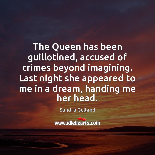 The Queen has been guillotined, accused of crimes beyond imagining. Last night Sandra Gulland Picture Quote