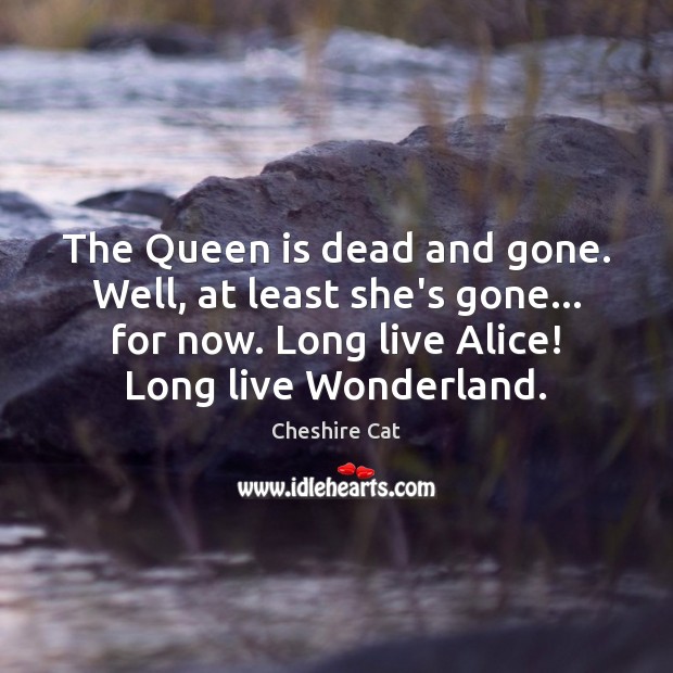 The Queen is dead and gone. Well, at least she’s gone… for Cheshire Cat Picture Quote