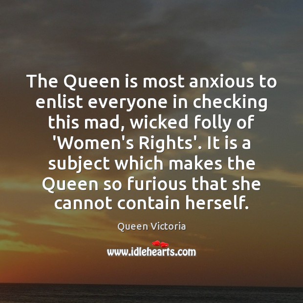 The Queen is most anxious to enlist everyone in checking this mad, Queen Victoria Picture Quote