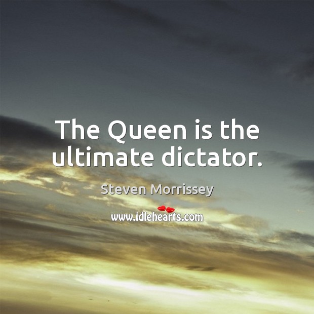 The Queen is the ultimate dictator. Steven Morrissey Picture Quote