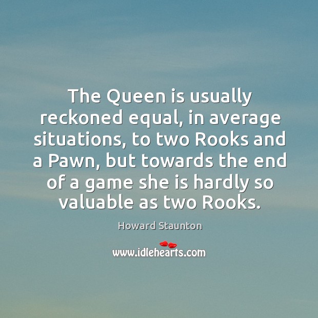 The queen is usually reckoned equal, in average situations, to two rooks and a pawn, but towards Howard Staunton Picture Quote