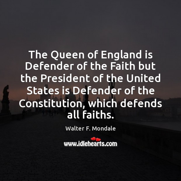 The Queen of England is Defender of the Faith but the President Walter F. Mondale Picture Quote