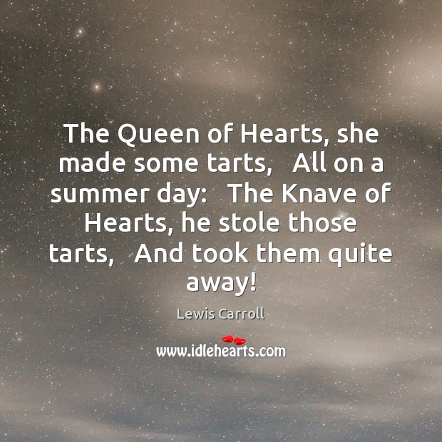 The Queen of Hearts, she made some tarts,   All on a summer Lewis Carroll Picture Quote