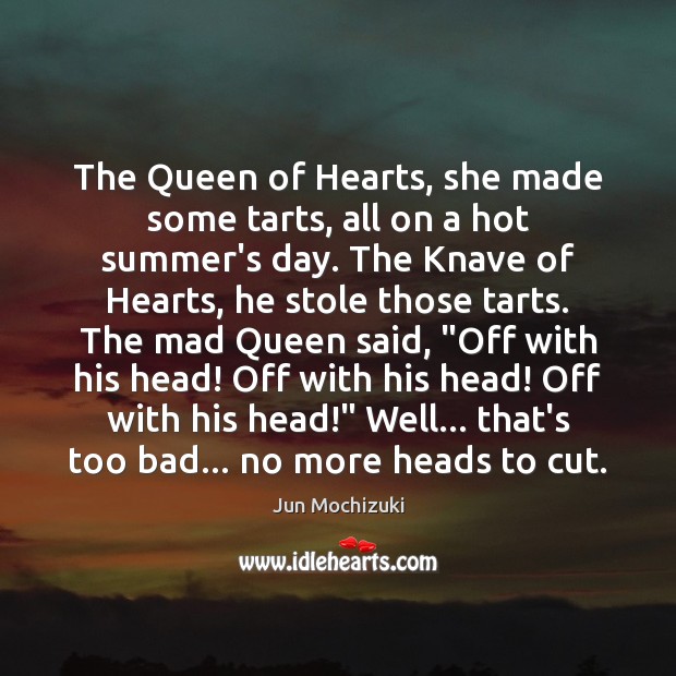 The Queen of Hearts, she made some tarts, all on a hot Jun Mochizuki Picture Quote