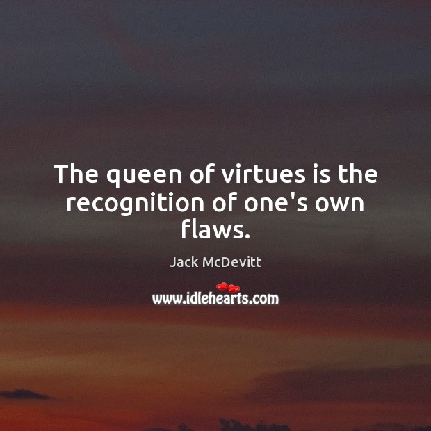 The queen of virtues is the recognition of one’s own flaws. Image