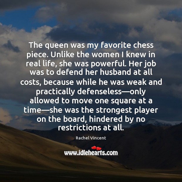 The queen was my favorite chess piece. Unlike the women I knew Real Life Quotes Image