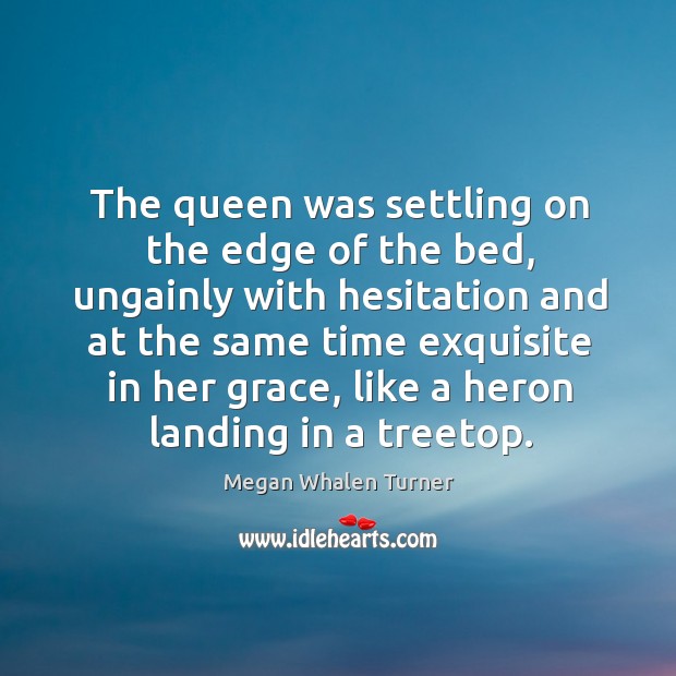 The queen was settling on the edge of the bed, ungainly with Megan Whalen Turner Picture Quote