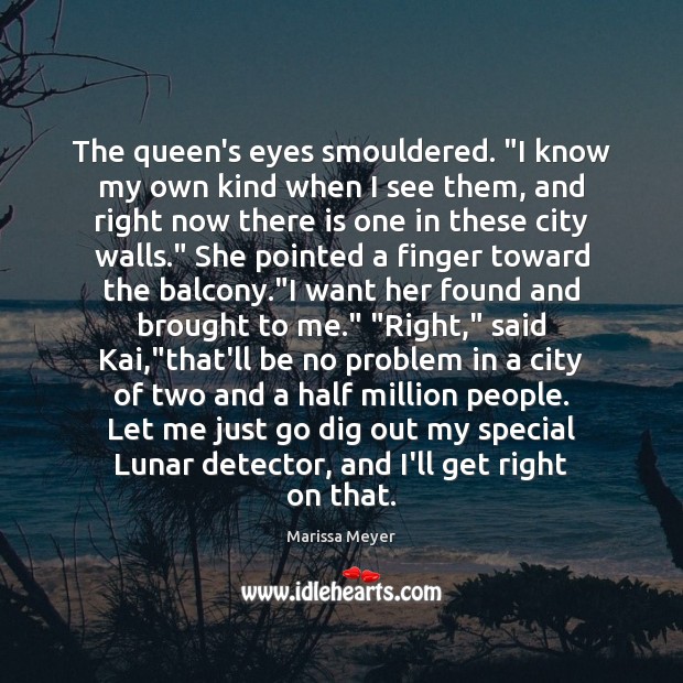 The queen’s eyes smouldered. “I know my own kind when I see Marissa Meyer Picture Quote