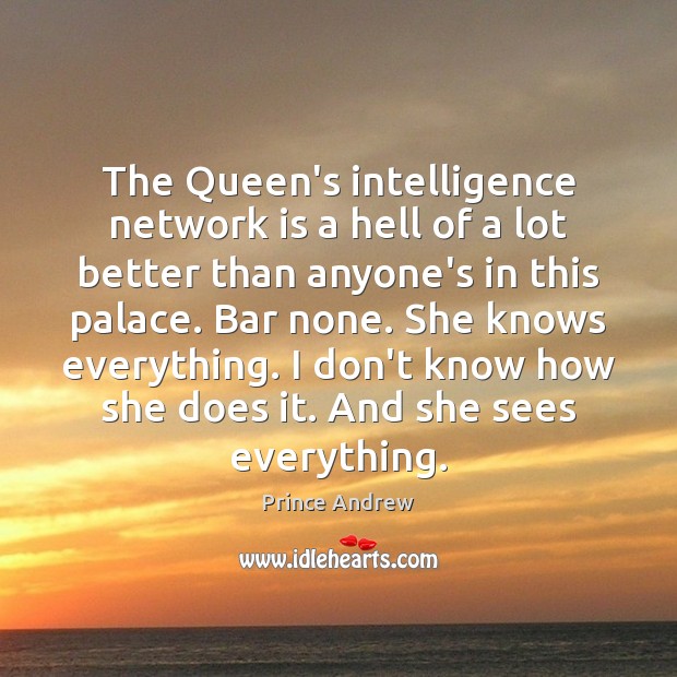 The Queen’s intelligence network is a hell of a lot better than Prince Andrew Picture Quote