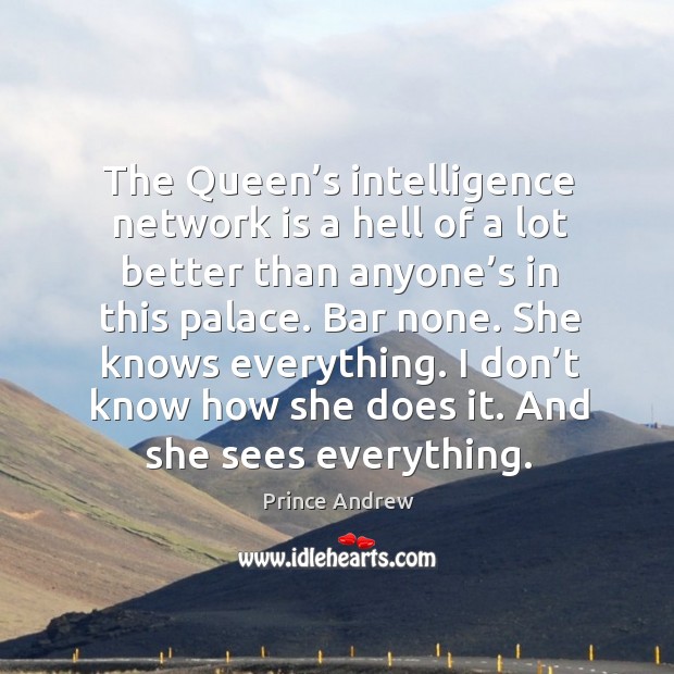 The queen’s intelligence network is a hell of a lot better than anyone’s in this palace. Prince Andrew Picture Quote