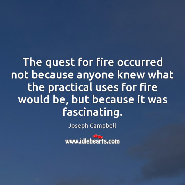 The quest for fire occurred not because anyone knew what the practical Joseph Campbell Picture Quote
