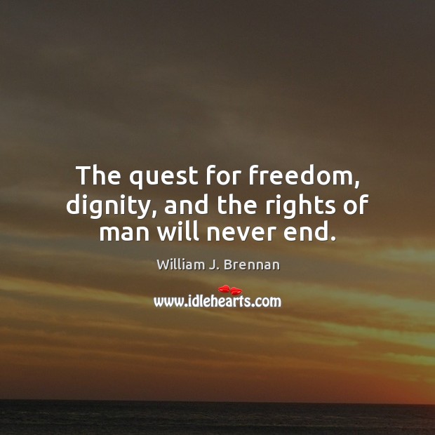 The quest for freedom, dignity, and the rights of man will never end. William J. Brennan Picture Quote