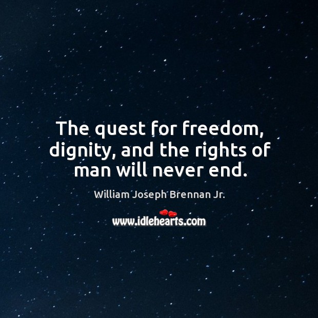 The quest for freedom, dignity, and the rights of man will never end. William Joseph Brennan Jr. Picture Quote