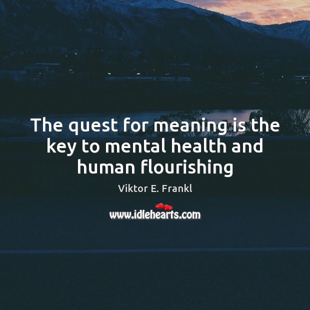 The quest for meaning is the key to mental health and human flourishing Viktor E. Frankl Picture Quote