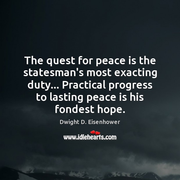 The quest for peace is the statesman’s most exacting duty… Practical progress Dwight D. Eisenhower Picture Quote