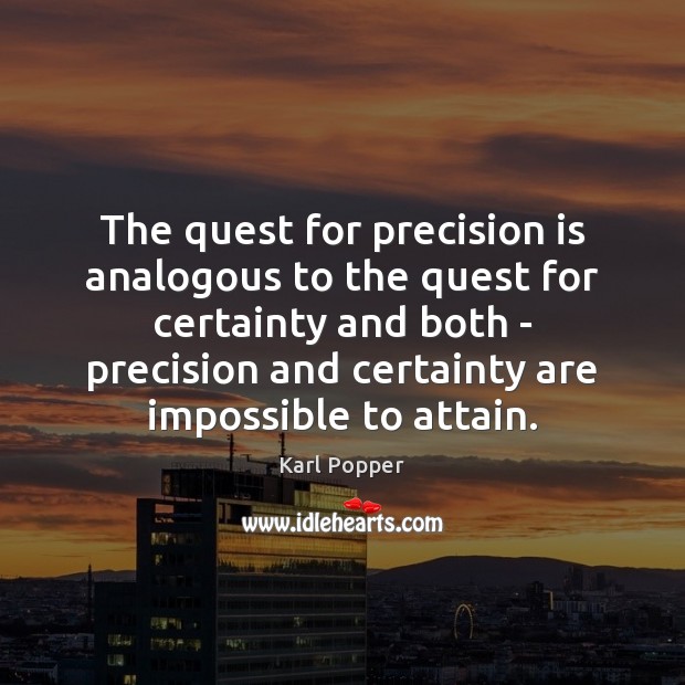 The quest for precision is analogous to the quest for certainty and 