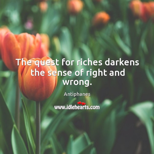 The quest for riches darkens the sense of right and wrong. Antiphanes Picture Quote