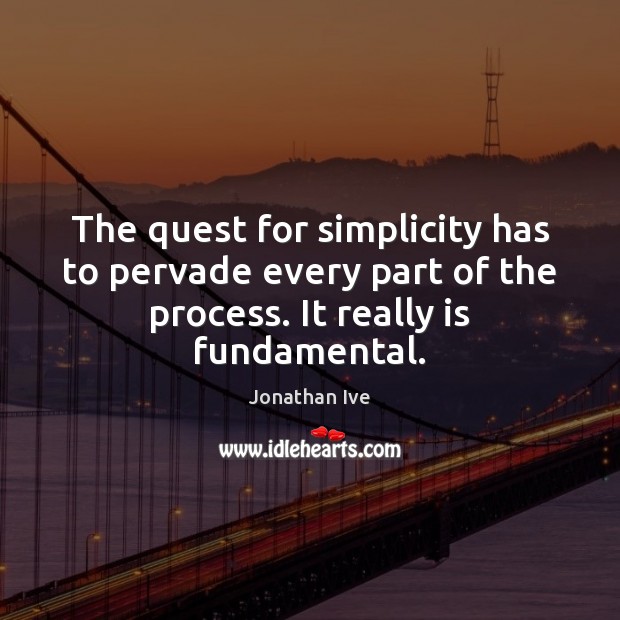 The quest for simplicity has to pervade every part of the process. Jonathan Ive Picture Quote