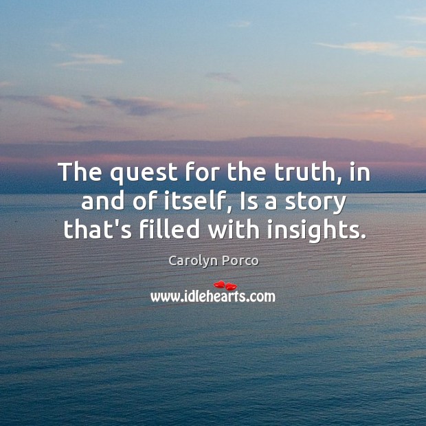 The quest for the truth, in and of itself, Is a story that’s filled with insights. Carolyn Porco Picture Quote