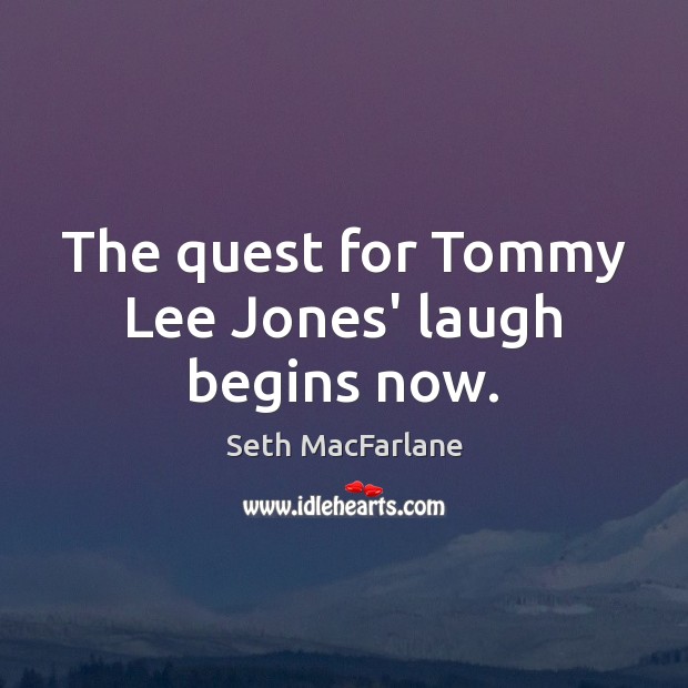 The quest for Tommy Lee Jones’ laugh begins now. Seth MacFarlane Picture Quote