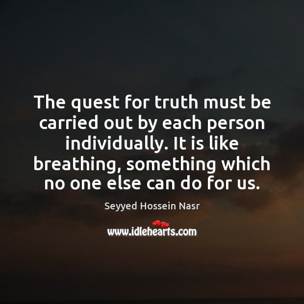 The quest for truth must be carried out by each person individually. Seyyed Hossein Nasr Picture Quote