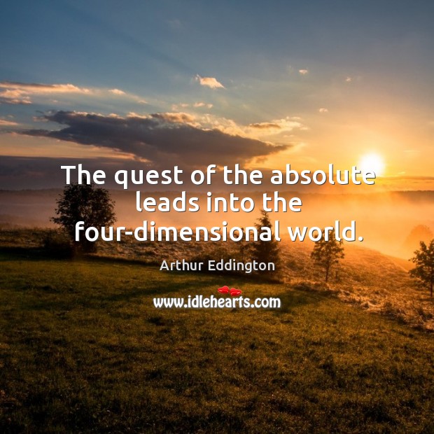 The quest of the absolute leads into the four-dimensional world. Arthur Eddington Picture Quote