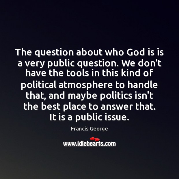 The question about who God is is a very public question. We Francis George Picture Quote