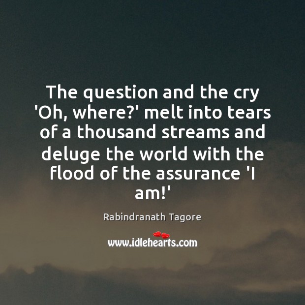 The question and the cry ‘Oh, where?’ melt into tears of Rabindranath Tagore Picture Quote