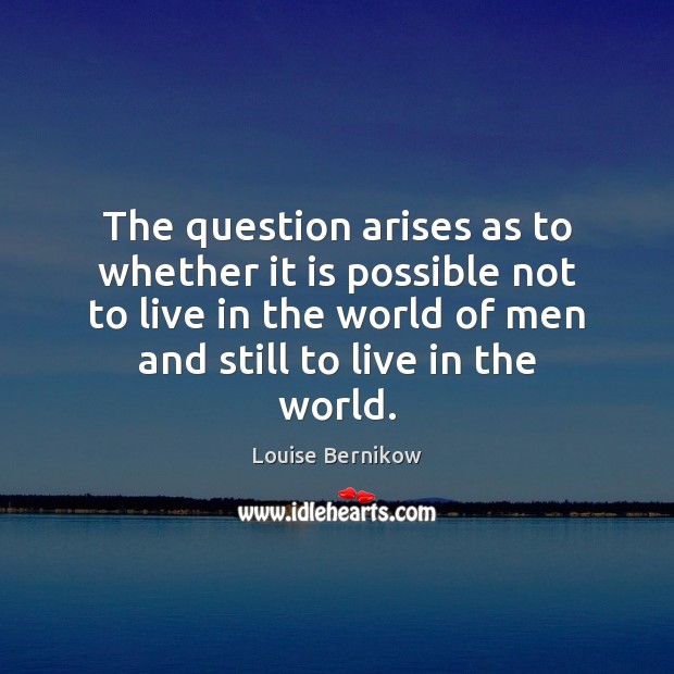 The question arises as to whether it is possible not to live Louise Bernikow Picture Quote