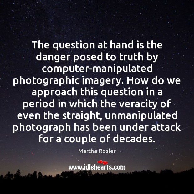 The question at hand is the danger posed to truth by computer-manipulated Image