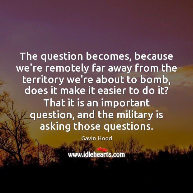 The question becomes, because we’re remotely far away from the territory we’re Gavin Hood Picture Quote
