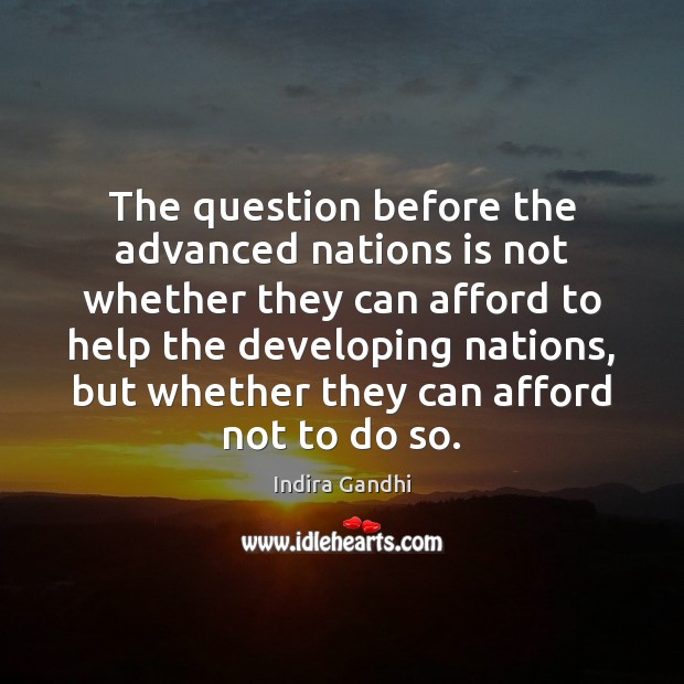 The question before the advanced nations is not whether they can afford Indira Gandhi Picture Quote
