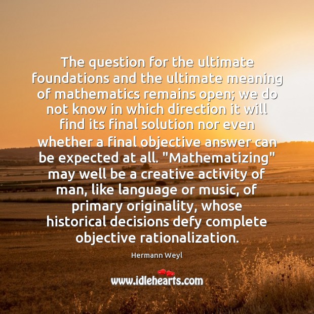 The question for the ultimate foundations and the ultimate meaning of mathematics Hermann Weyl Picture Quote