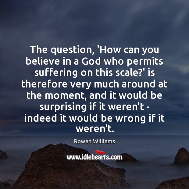 The question, ‘How can you believe in a God who permits suffering Rowan Williams Picture Quote