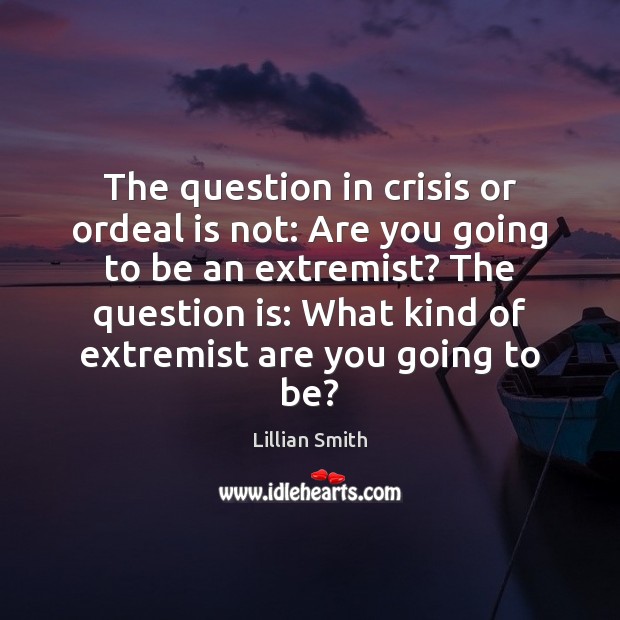 The question in crisis or ordeal is not: Are you going to Image