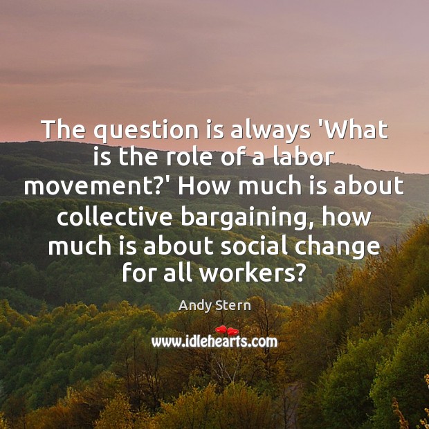 The question is always ‘What is the role of a labor movement? Andy Stern Picture Quote
