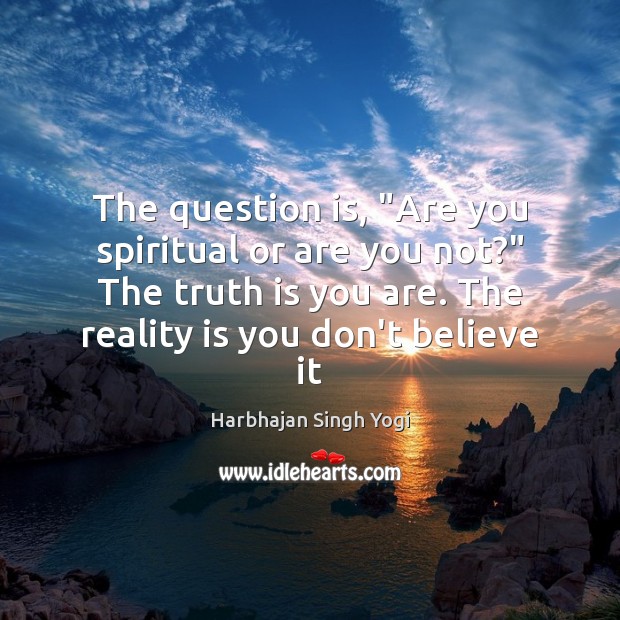 The question is, “Are you spiritual or are you not?” The truth Harbhajan Singh Yogi Picture Quote