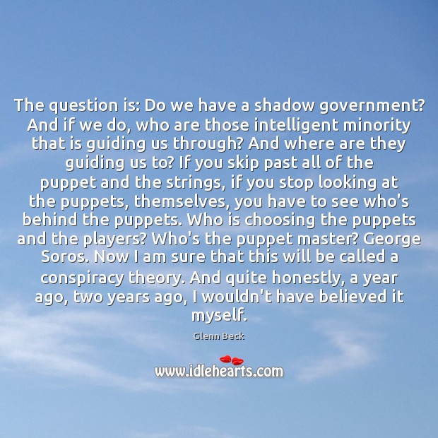 The question is: Do we have a shadow government? And if we Glenn Beck Picture Quote