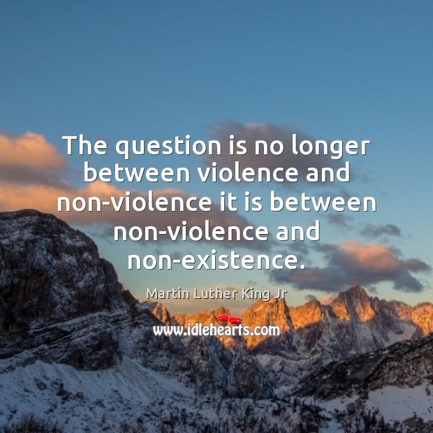 The question is no longer between violence and non-violence it is between Image