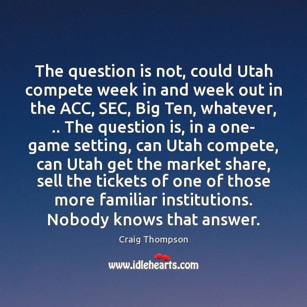 The question is not, could Utah compete week in and week out Craig Thompson Picture Quote