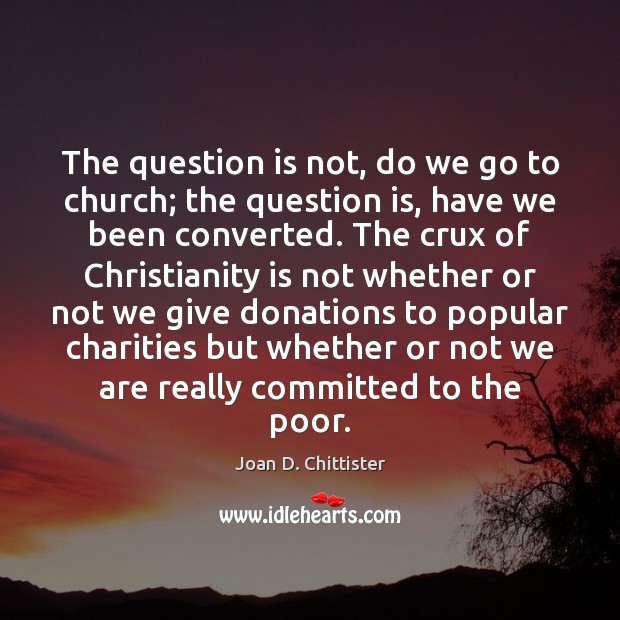 The question is not, do we go to church; the question is, Joan D. Chittister Picture Quote