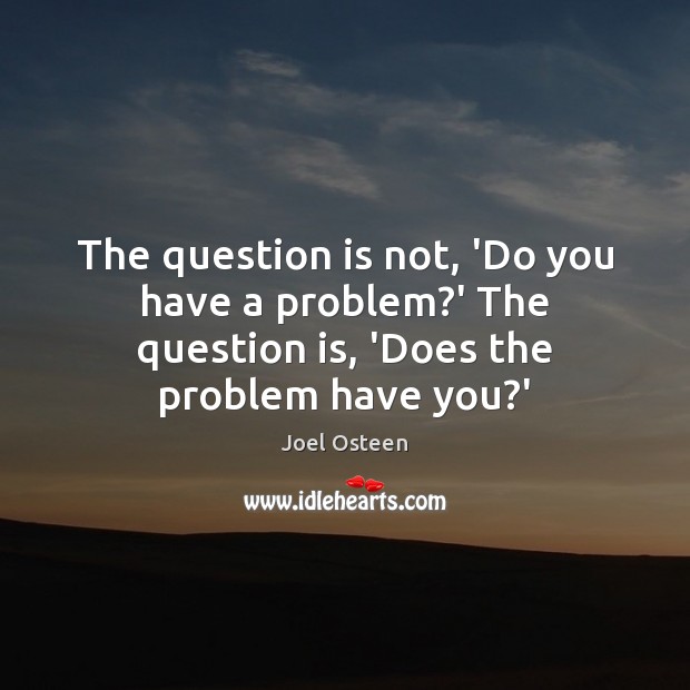 The question is not, ‘Do you have a problem?’ The question Joel Osteen Picture Quote