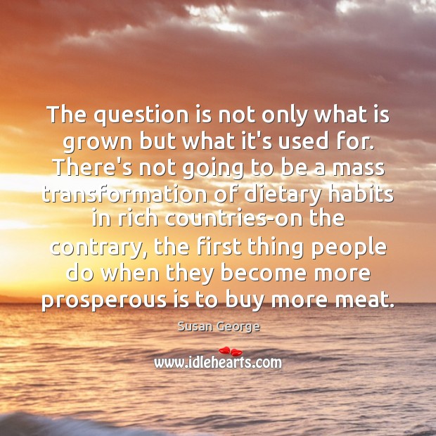 The question is not only what is grown but what it’s used Susan George Picture Quote