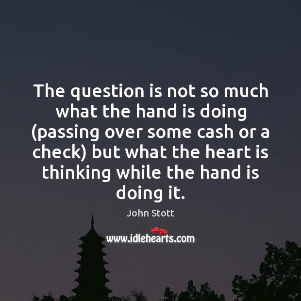 The question is not so much what the hand is doing (passing John Stott Picture Quote