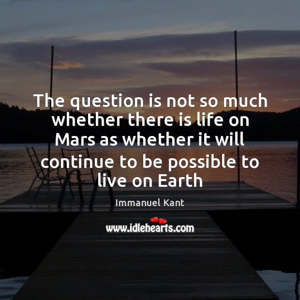 The question is not so much whether there is life on Mars Immanuel Kant Picture Quote