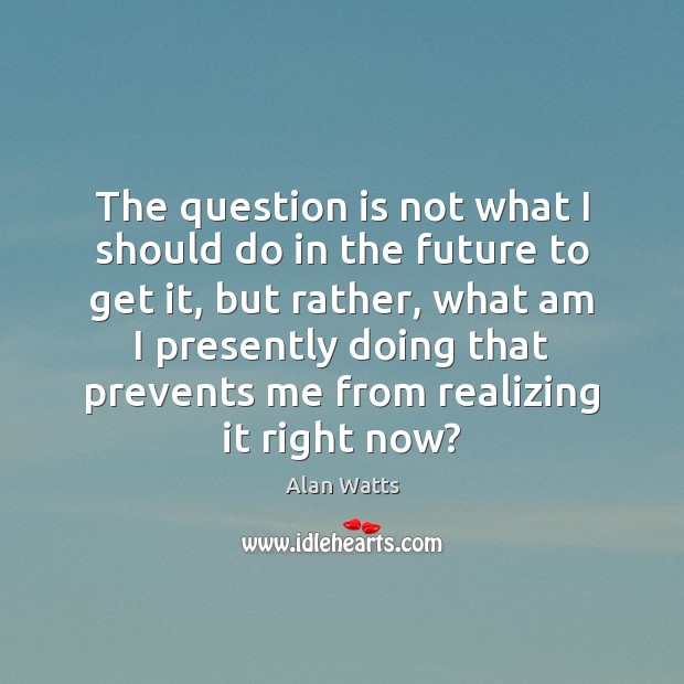 The question is not what I should do in the future to Alan Watts Picture Quote