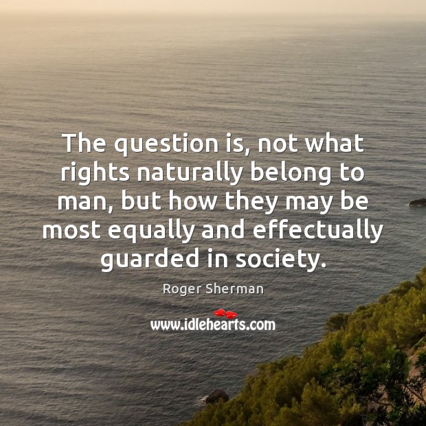 The question is, not what rights naturally belong to man, but how Roger Sherman Picture Quote